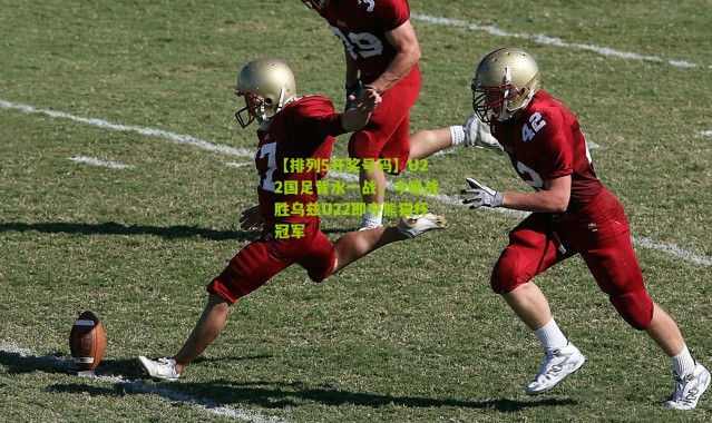 【排列5开奖号码】U22国足背水一战，今晚战胜乌兹U22即夺熊猫杯冠军