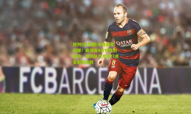 排列5走势图|中超新星闪耀！戴伟浚4分钟传射建功，深圳队力克津门虎豪取两连胜