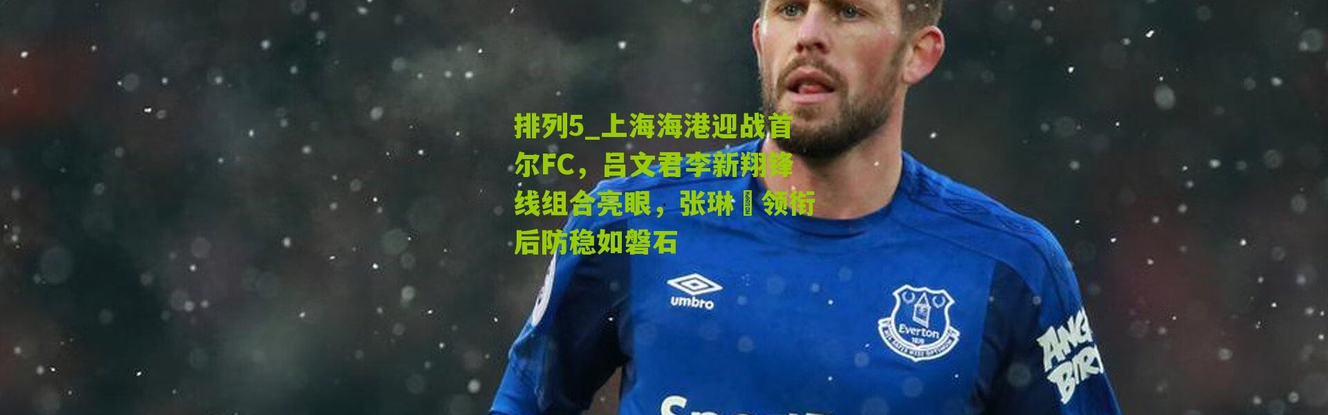 排列5_上海海港迎战首尔FC，吕文君李新翔锋线组合亮眼，张琳芃领衔后防稳如磐石