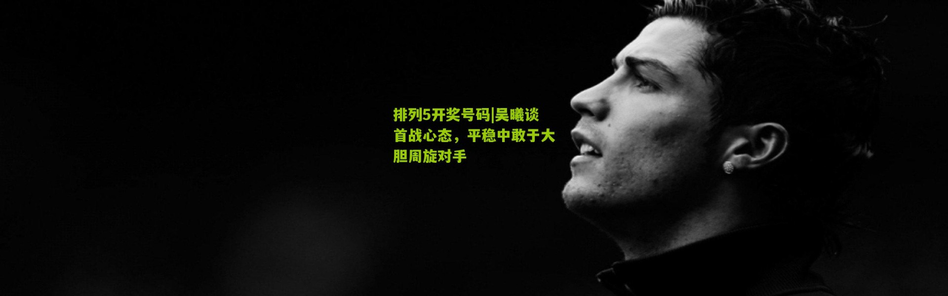 排列5开奖号码|吴曦谈首战心态，平稳中敢于大胆周旋对手