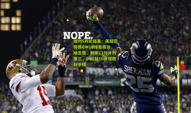排列5开奖结果：英超范特西GW10球员得分，哈兰德、赖斯13分并列第三，萨拉赫16分领跑射手榜