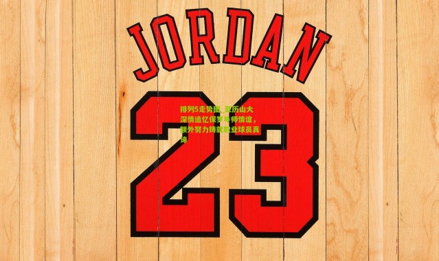 排列5走势图_亚历山大深情追忆保罗导师情谊，额外努力铸就职业球员真谛