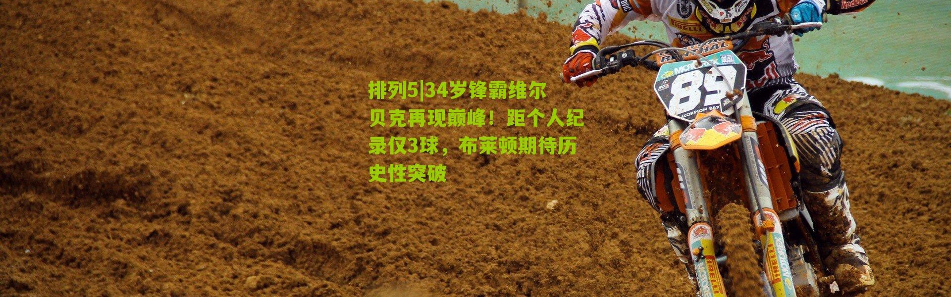 排列5|34岁锋霸维尔贝克再现巅峰！距个人纪录仅3球，布莱顿期待历史性突破