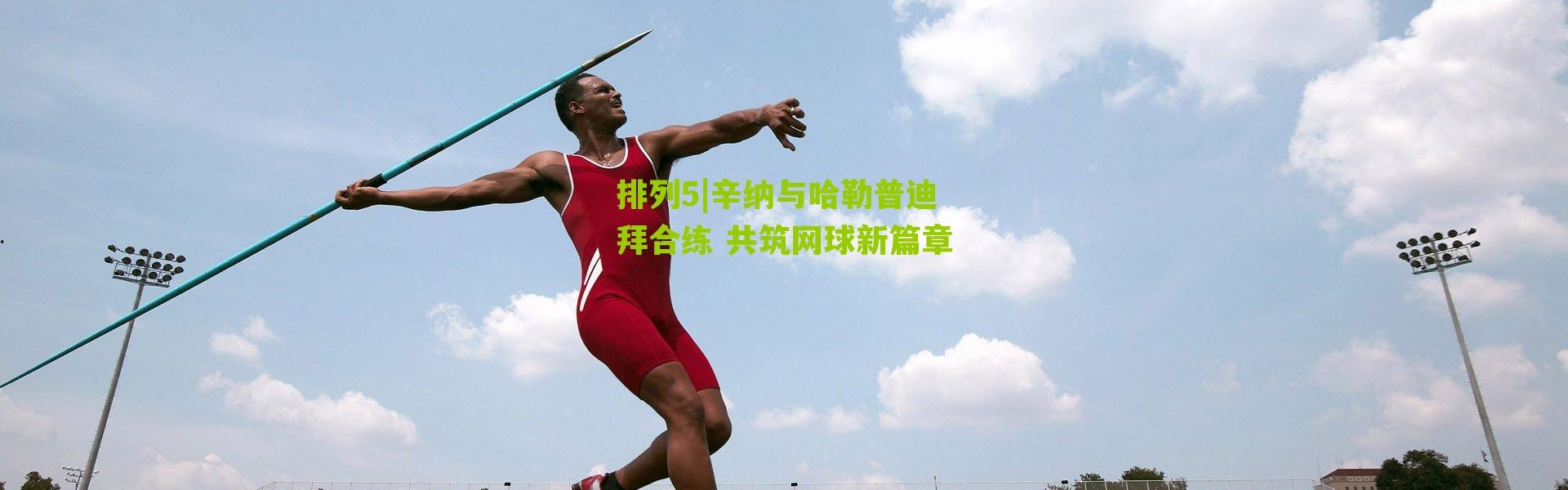 排列5|辛纳与哈勒普迪拜合练 共筑网球新篇章