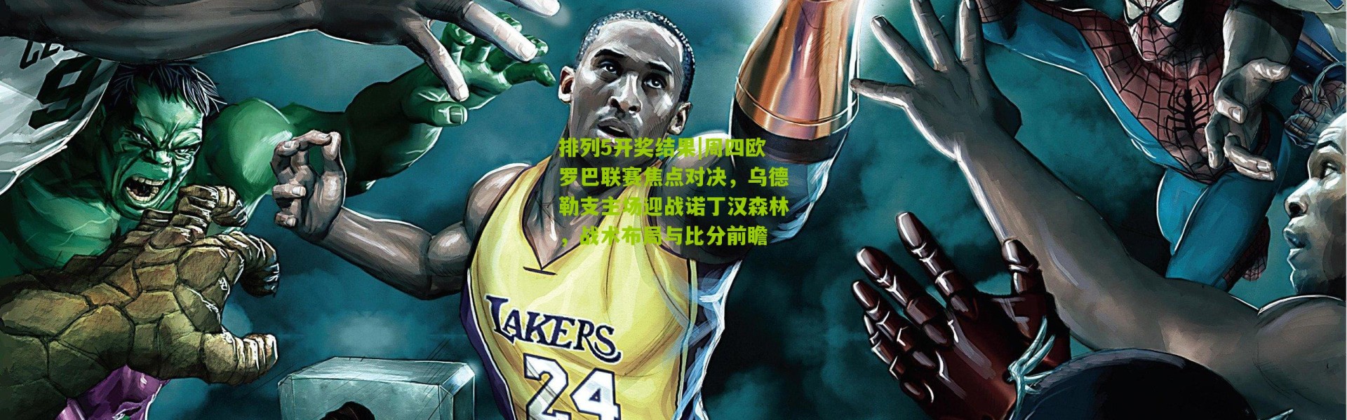 排列5开奖结果|周四欧罗巴联赛焦点对决，乌德勒支主场迎战诺丁汉森林，战术布局与比分前瞻