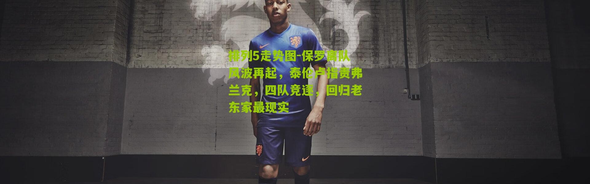 排列5走势图-保罗离队风波再起，泰伦卢指责弗兰克，四队竞逐，回归老东家最现实