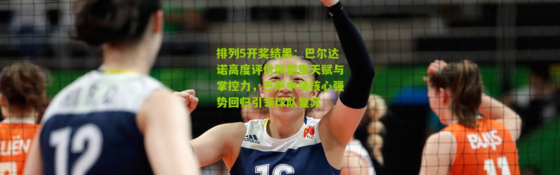 排列5开奖结果：巴尔达诺高度评价佩德里天赋与掌控力，巴萨中场核心强势回归引领球队复苏