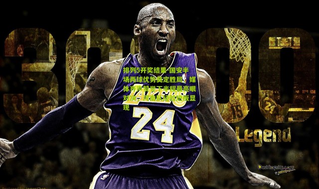 排列5开奖结果-国安半场两球优势奠定胜局，媒体齐声赞誉下半程最亮眼对决，河南队经验短板显现