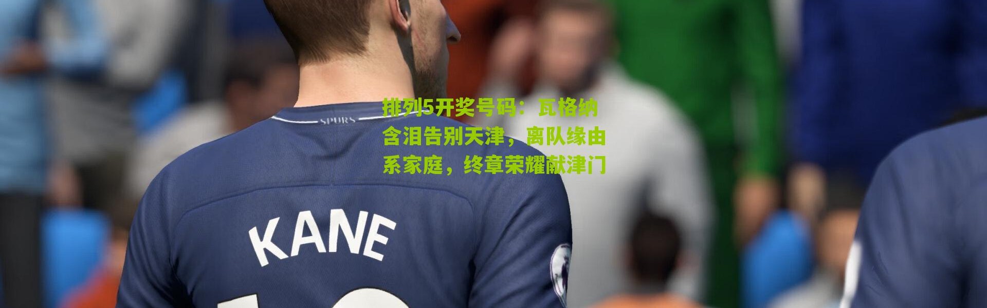 排列5开奖号码：瓦格纳含泪告别天津，离队缘由系家庭，终章荣耀献津门