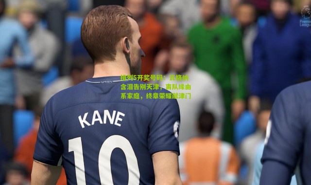 排列5开奖号码：瓦格纳含泪告别天津，离队缘由系家庭，终章荣耀献津门