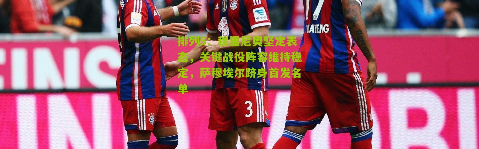 排列5：穆里尼奥坚定表态，关键战役阵容维持稳定，萨穆埃尔跻身首发名单