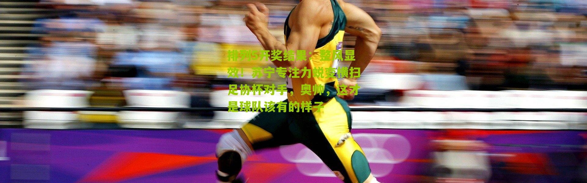 排列5开奖结果：整风显效！苏宁专注力蜕变横扫足协杯对手，奥帅，这才是球队该有的样子