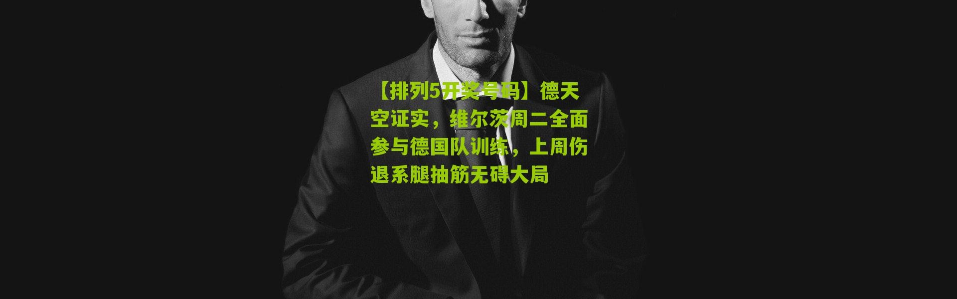 【排列5开奖号码】德天空证实，维尔茨周二全面参与德国队训练，上周伤退系腿抽筋无碍大局