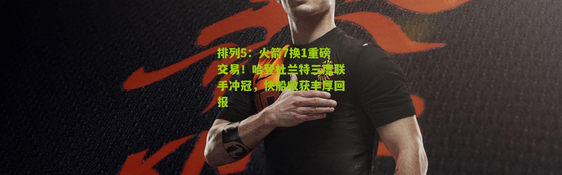 排列5：火箭7换1重磅交易！哈登杜兰特三度联手冲冠，快船收获丰厚回报