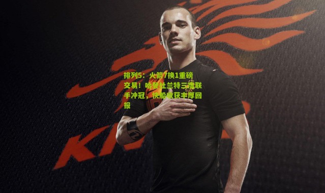 排列5：火箭7换1重磅交易！哈登杜兰特三度联手冲冠，快船收获丰厚回报