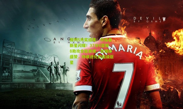 排列5开奖结果：开拓者新星闪耀！37分6篮板8助攻全能表现，自媒体盛赞，持续进化的超级巨星