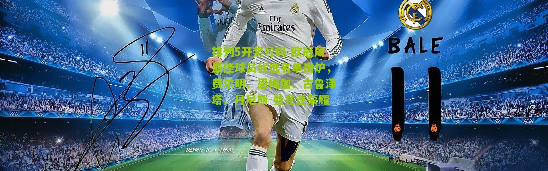 排列5开奖号码-欧冠周最佳球员候选名单出炉，费尔明、恩梅加、古鲁泽塔、丹尼斯-曼竞逐荣耀