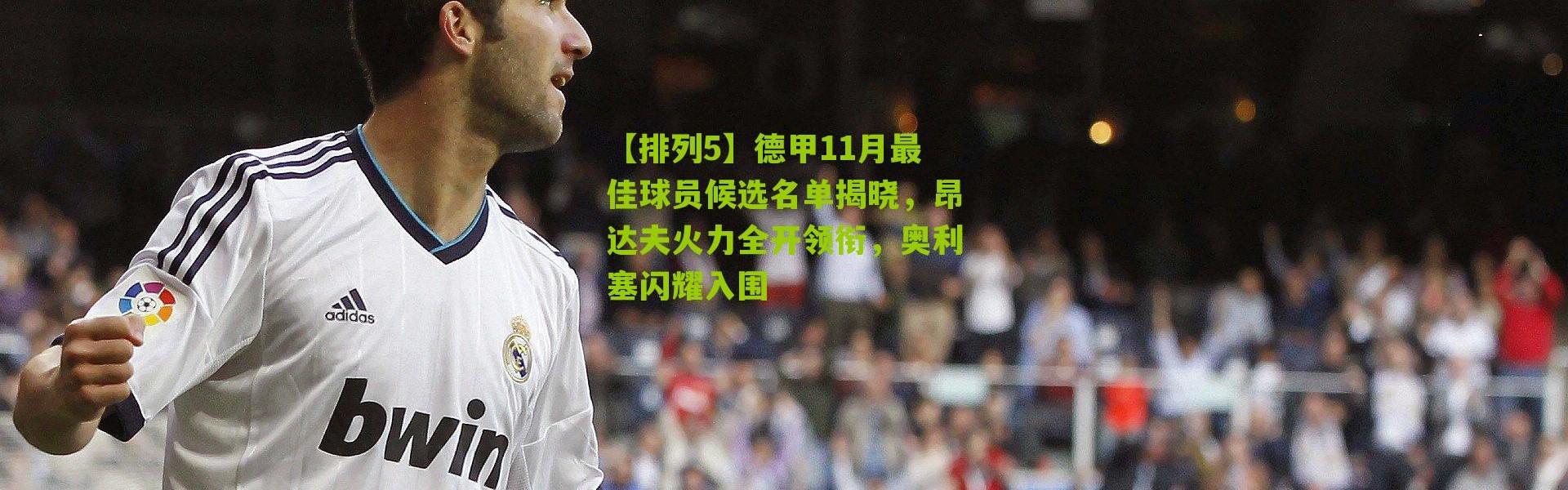 【排列5】德甲11月最佳球员候选名单揭晓，昂达夫火力全开领衔，奥利塞闪耀入围