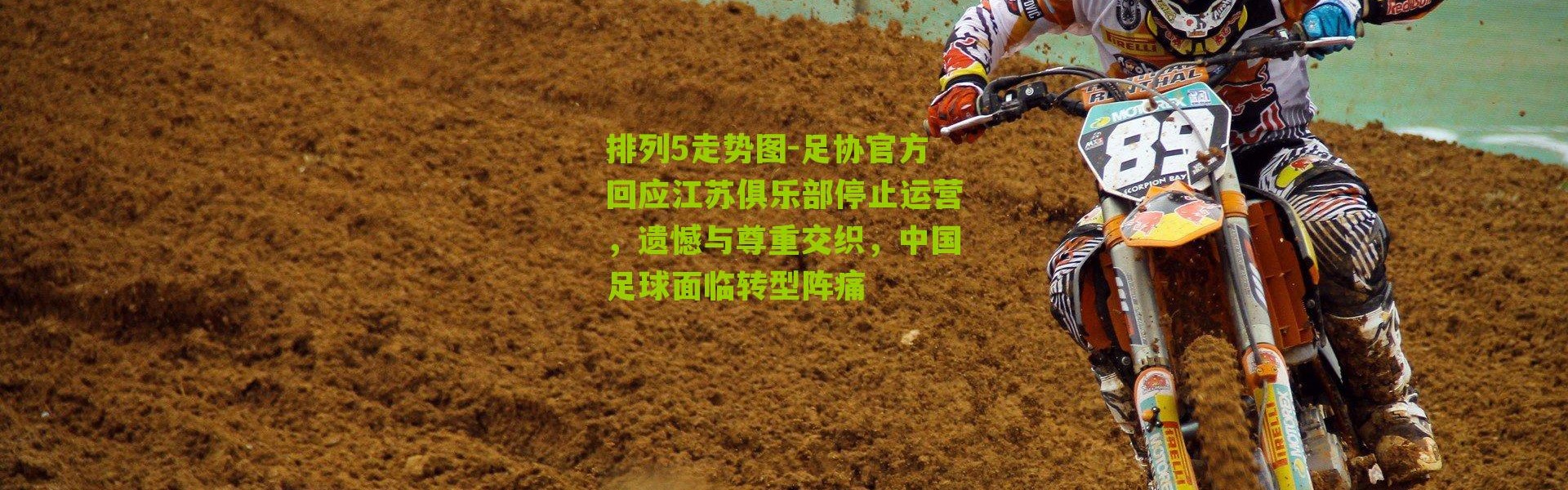 排列5走势图-足协官方回应江苏俱乐部停止运营，遗憾与尊重交织，中国足球面临转型阵痛
