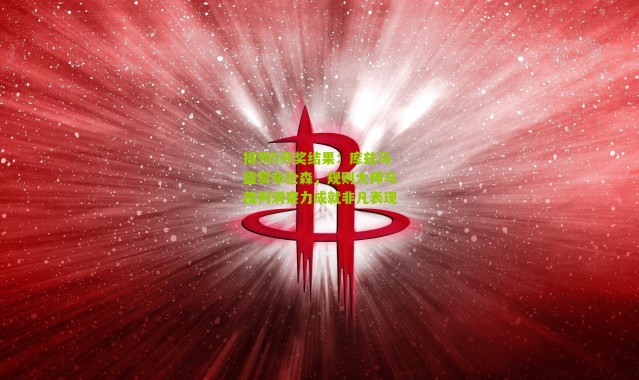 排列5开奖结果：库兹马盛赞布伦森，规则大师与裁判洞察力成就非凡表现