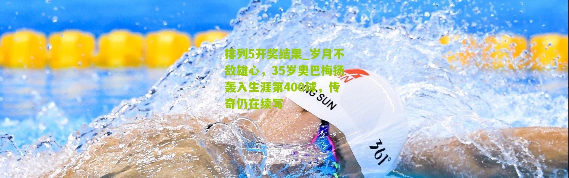 排列5开奖结果_岁月不敌雄心，35岁奥巴梅扬轰入生涯第400球，传奇仍在续写