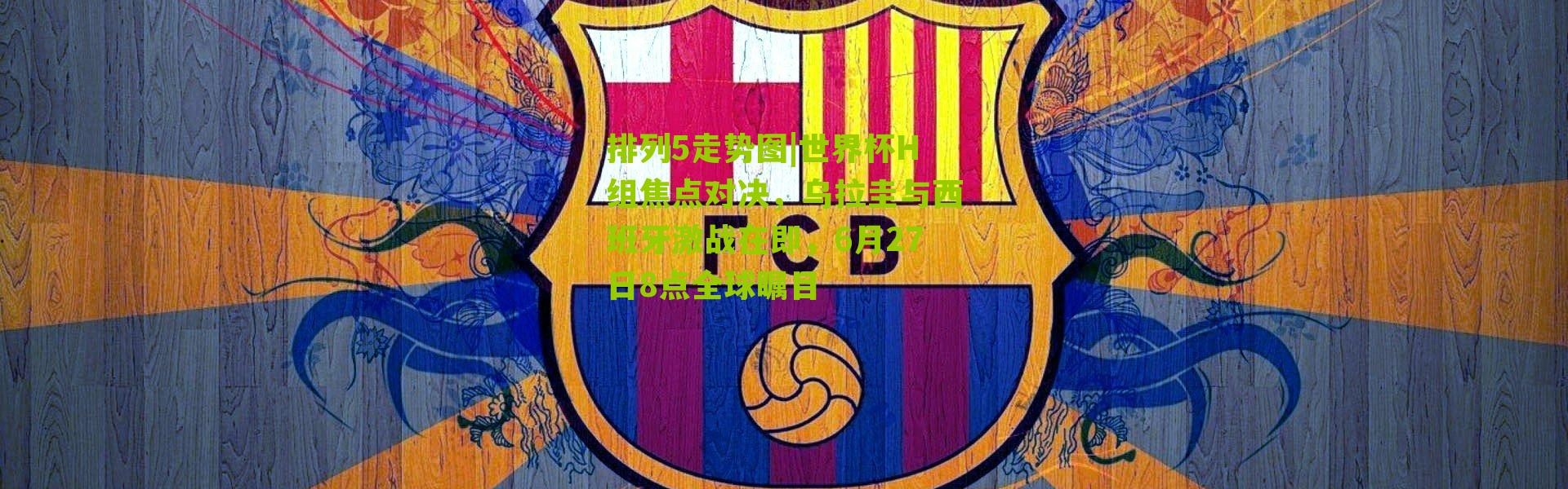 排列5走势图|世界杯H组焦点对决，乌拉圭与西班牙激战在即，6月27日8点全球瞩目