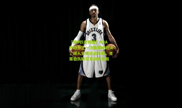【排列5走势图】NBA杯四分之一决赛巅峰对决，湖人主场迎战马刺，克莱伯伤缺引发战术变局