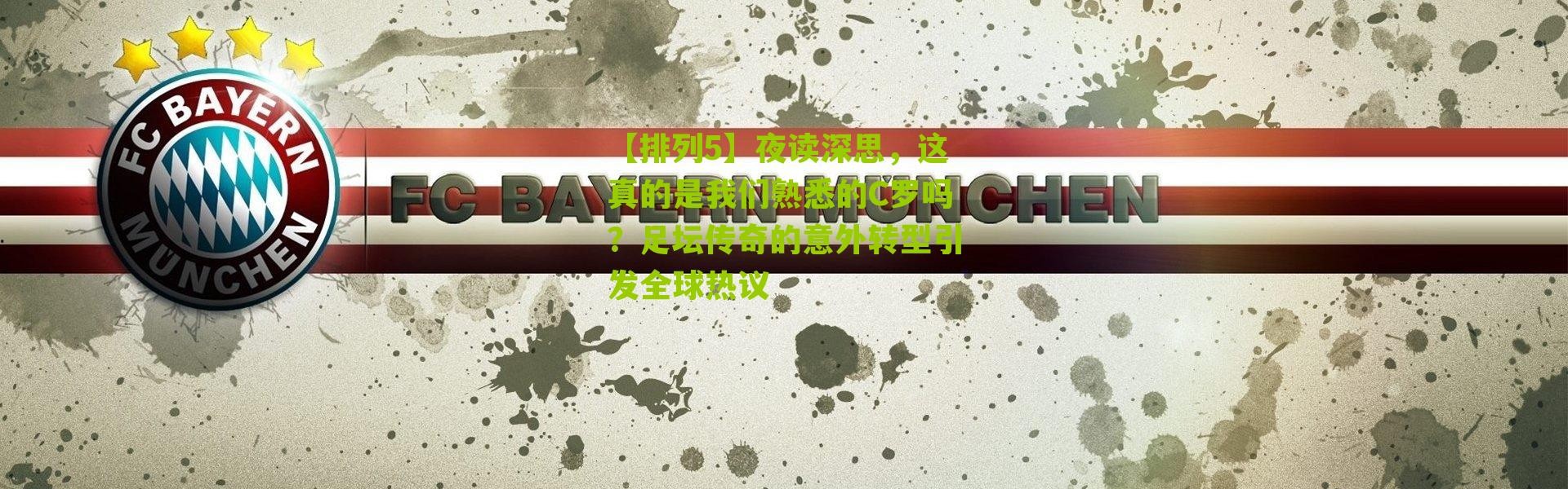 【排列5】夜读深思，这真的是我们熟悉的C罗吗？足坛传奇的意外转型引发全球热议