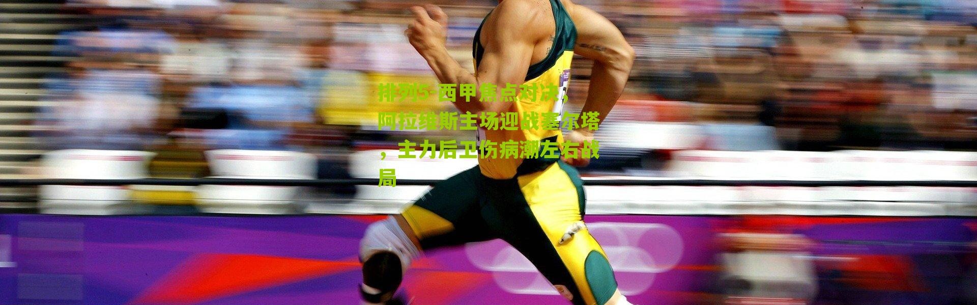 排列5-西甲焦点对决，阿拉维斯主场迎战塞尔塔，主力后卫伤病潮左右战局