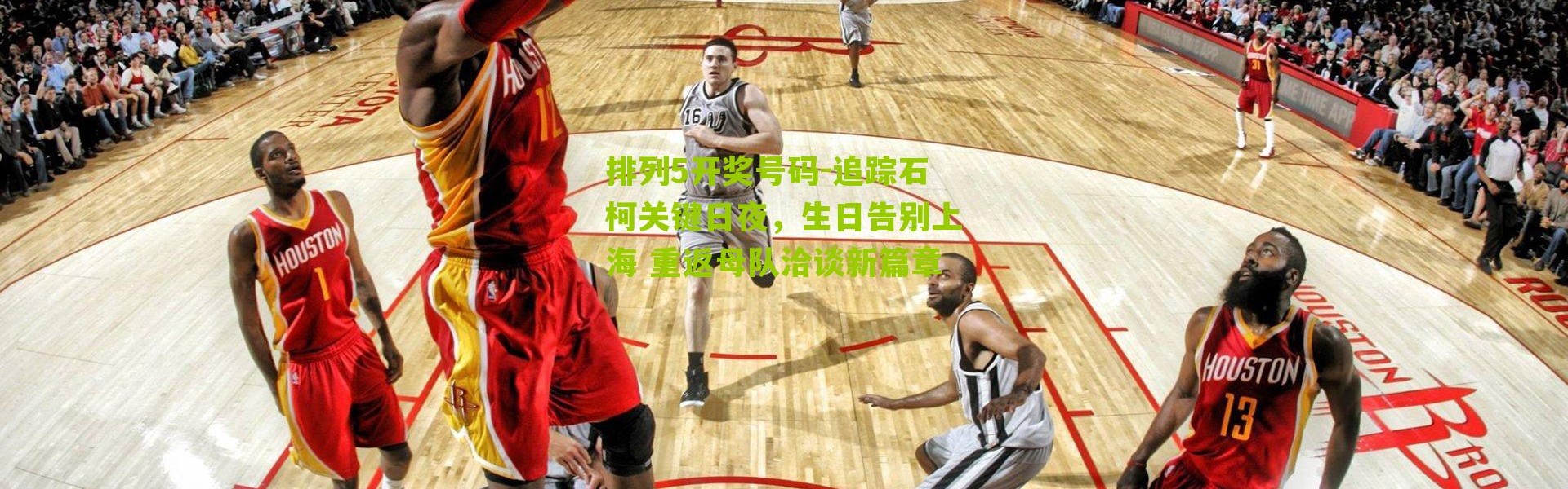 排列5开奖号码-追踪石柯关键日夜，生日告别上海 重返母队洽谈新篇章