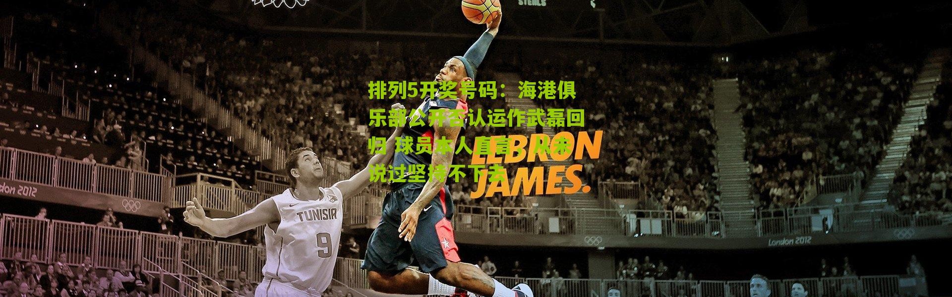 排列5开奖号码：海港俱乐部公开否认运作武磊回归 球员本人直言，从未说过坚持不下去