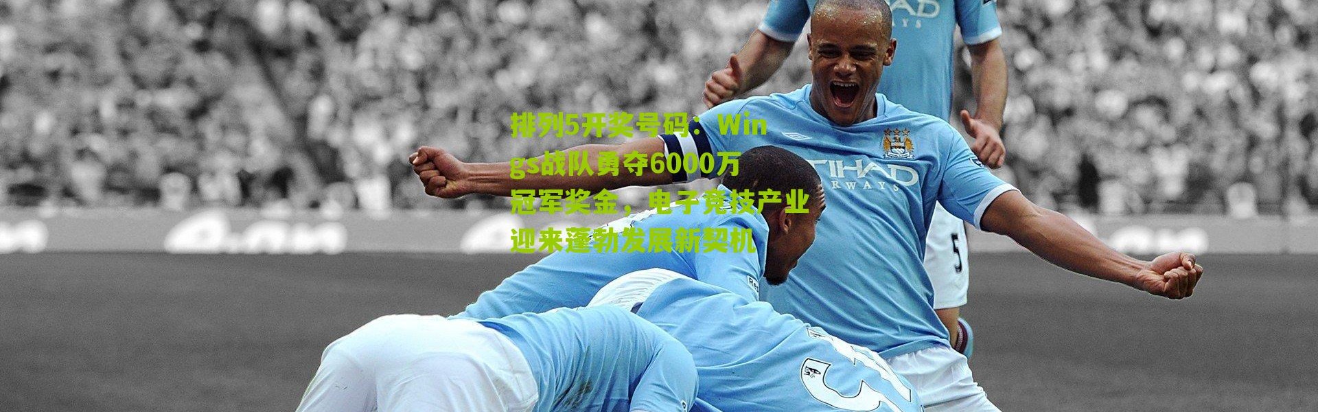 排列5开奖号码：Wings战队勇夺6000万冠军奖金，电子竞技产业迎来蓬勃发展新契机