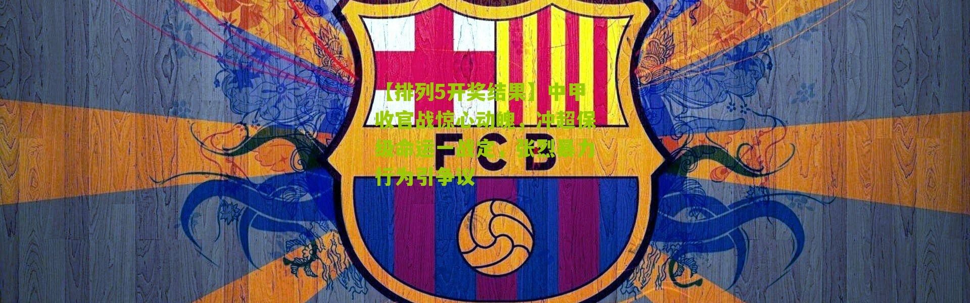 【排列5开奖结果】中甲收官战惊心动魄，冲超保级命运一战定，张烈暴力行为引争议