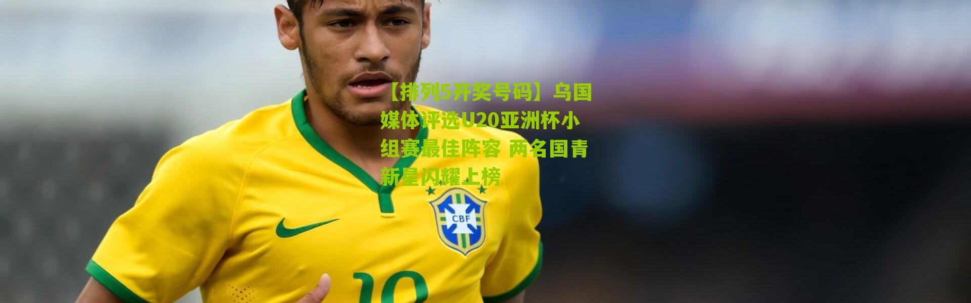 【排列5开奖号码】乌国媒体评选U20亚洲杯小组赛最佳阵容 两名国青新星闪耀上榜