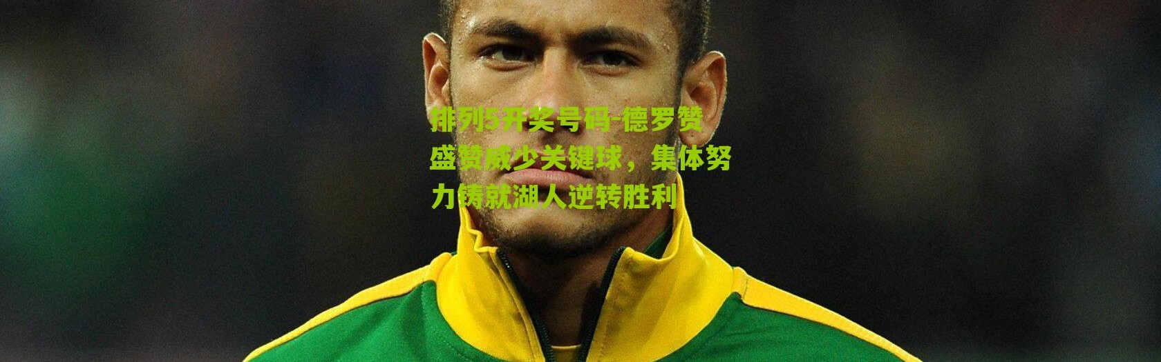 排列5开奖号码-德罗赞盛赞威少关键球，集体努力铸就湖人逆转胜利