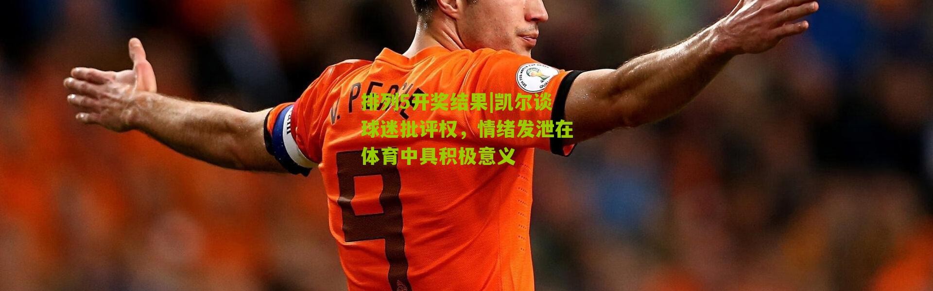 排列5开奖结果|凯尔谈球迷批评权，情绪发泄在体育中具积极意义