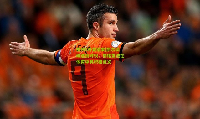 排列5开奖结果|凯尔谈球迷批评权，情绪发泄在体育中具积极意义