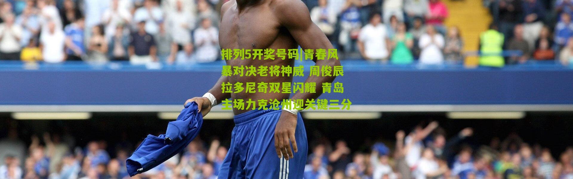排列5开奖号码|青春风暴对决老将神威 周俊辰拉多尼奇双星闪耀 青岛主场力克沧州迎关键三分