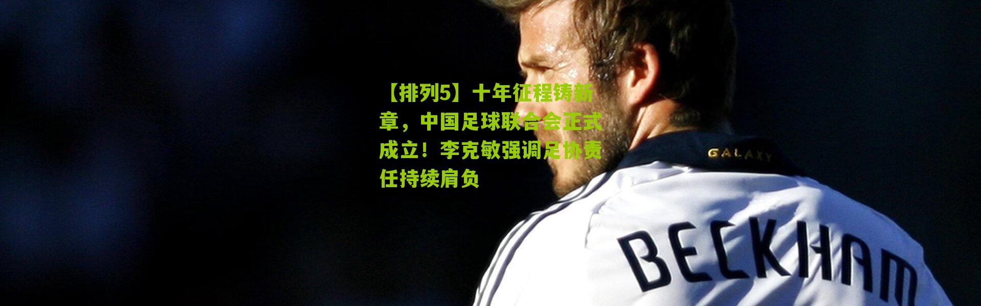 【排列5】十年征程铸新章，中国足球联合会正式成立！李克敏强调足协责任持续肩负