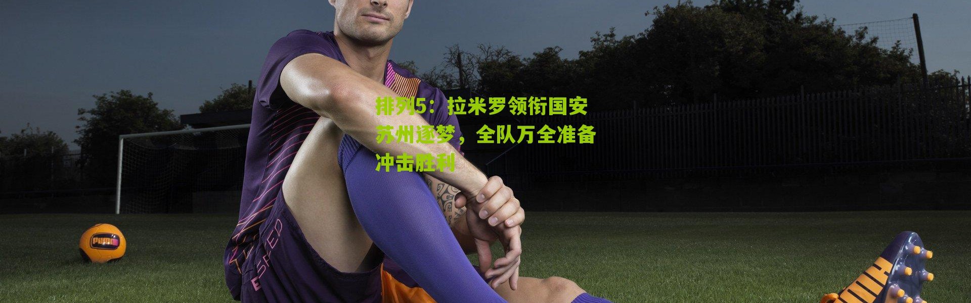 排列5：拉米罗领衔国安苏州逐梦，全队万全准备冲击胜利