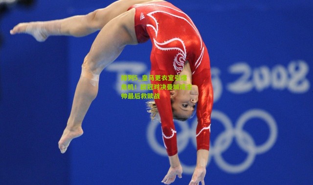 排列5_皇马更衣室引爆危机！欧冠对决曼城成主帅最后救赎战