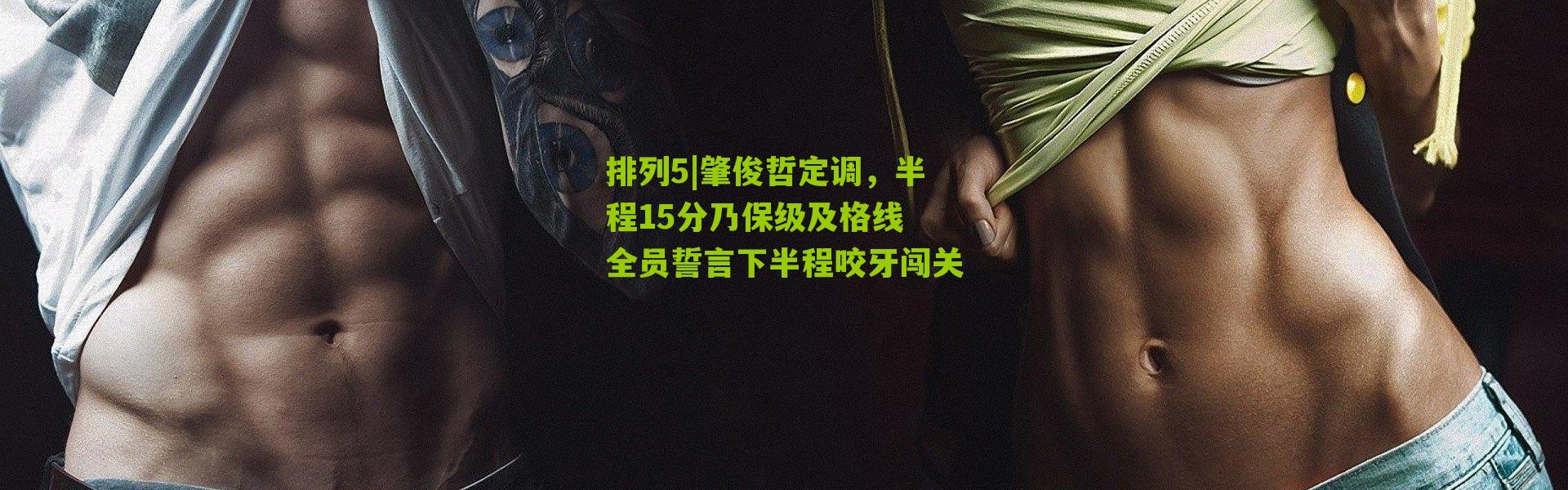 排列5|肇俊哲定调，半程15分乃保级及格线 全员誓言下半程咬牙闯关