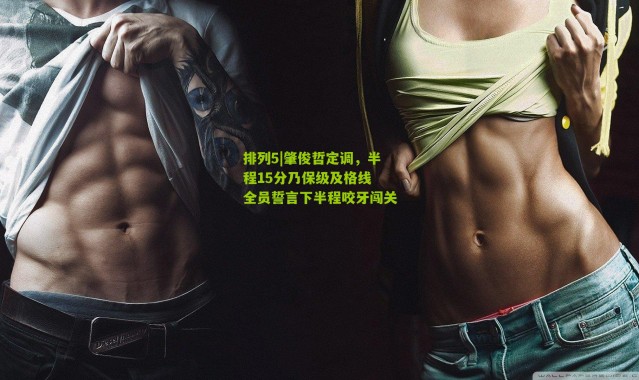 排列5|肇俊哲定调，半程15分乃保级及格线 全员誓言下半程咬牙闯关