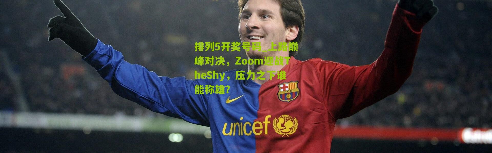 排列5开奖号码_上路巅峰对决，Zoom迎战TheShy，压力之下谁能称雄？