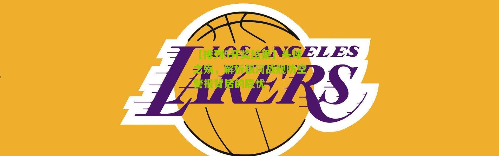 【排列5开奖结果】头球之殇，解析银河战舰防空警报背后的隐忧