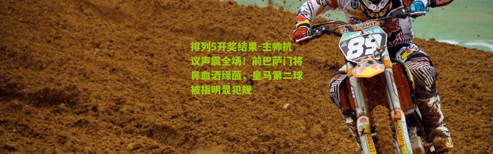 排列5开奖结果-主帅抗议声震全场！前巴萨门将鼻血洒绿茵，皇马第二球被指明显犯规