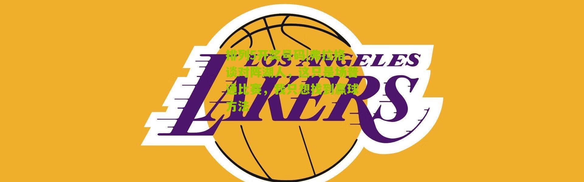 排列5开奖号码|弗拉格谈对阵湖人，这只是场普通比赛，我只想找到赢球方法