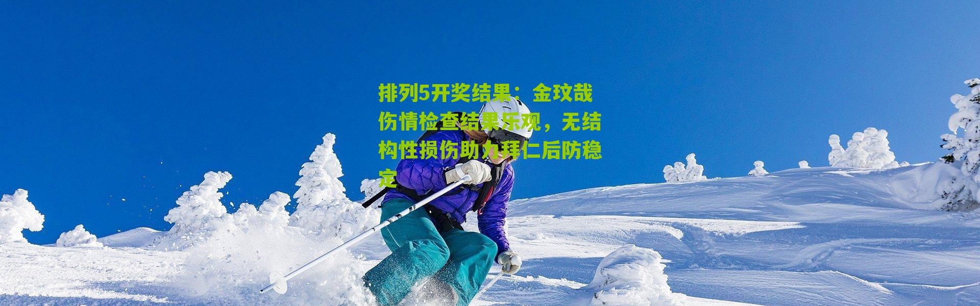 排列5开奖结果：金玟哉伤情检查结果乐观，无结构性损伤助力拜仁后防稳定