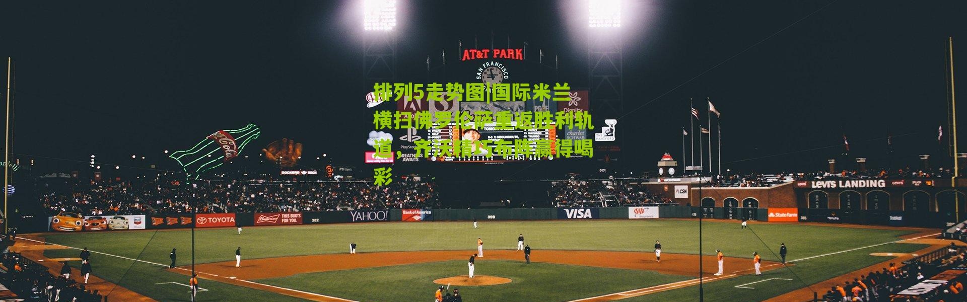 排列5走势图|国际米兰横扫佛罗伦萨重返胜利轨道，齐沃精巧布阵赢得喝彩