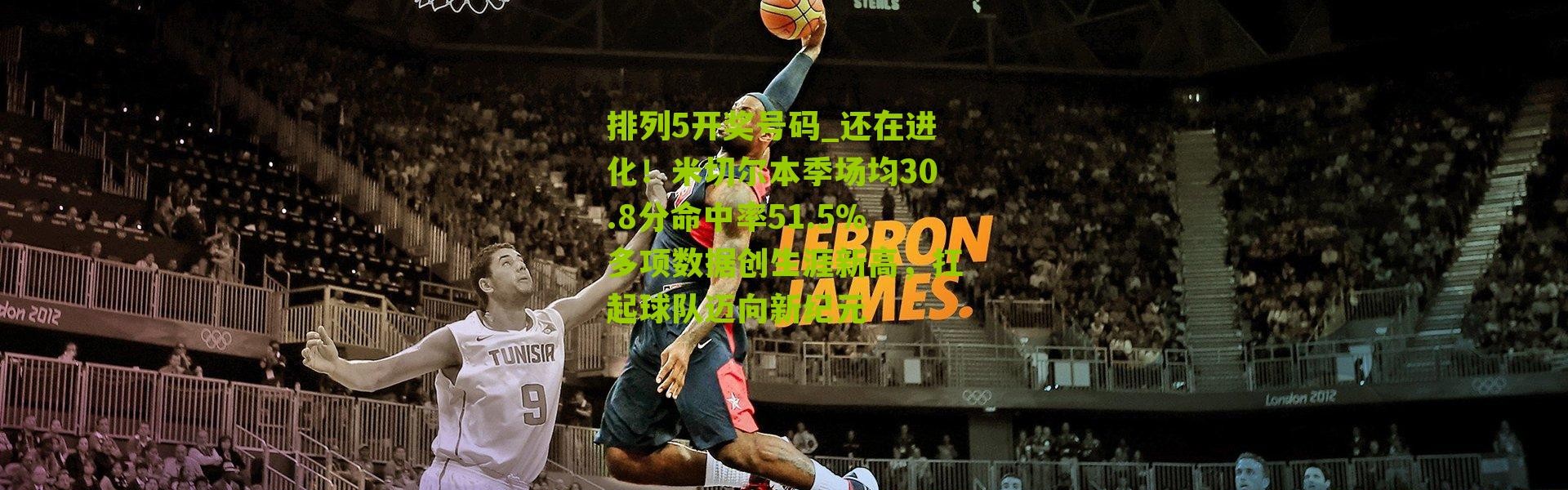 排列5开奖号码_还在进化！米切尔本季场均30.8分命中率51.5%多项数据创生涯新高，扛起球队迈向新纪元